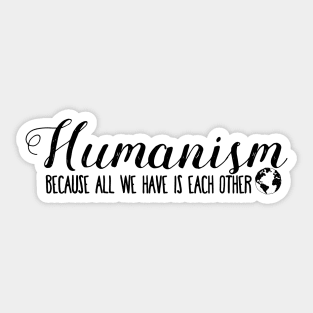 Humanism Because All We Have Is Each Other Sticker